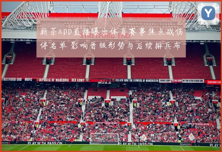 新茶app直播曝出体育赛事焦点战伤停名单 影响晋级形势与后续排兵布阵