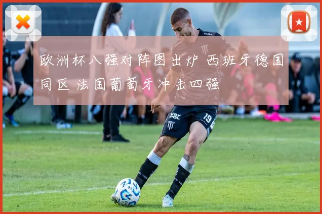 欧洲杯八强对阵图出炉 西班牙德国同区 法国葡萄牙冲击四强