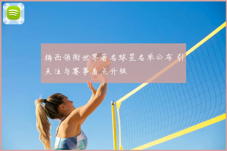 梅西领衔世界著名球星名单公布 引关注与赛事看点升级
