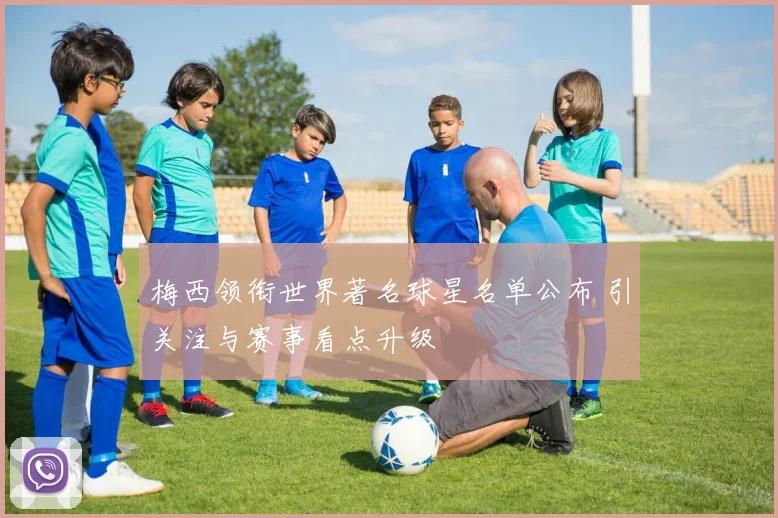 梅西领衔世界著名球星名单公布 引关注与赛事看点升级
