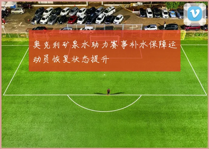 奥克利矿泉水助力赛事补水保障运动员恢复状态提升