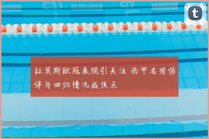 拉莫斯欧冠表现引关注 西甲名将伤停与回归情况成焦点