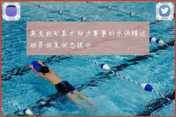 奥克利矿泉水助力赛事补水保障运动员恢复状态提升