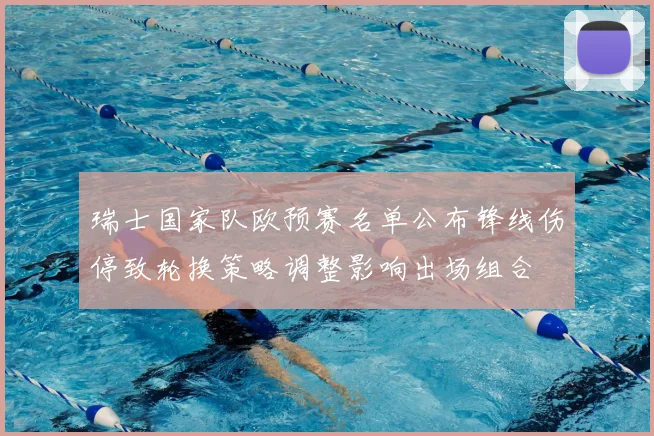 瑞士国家队欧预赛名单公布锋线伤停致轮换策略调整影响出场组合