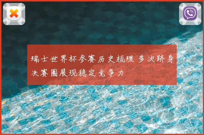 瑞士世界杯参赛历史梳理 多次跻身决赛圈展现稳定竞争力