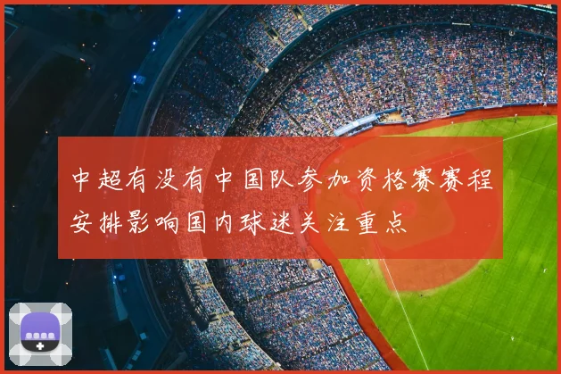 中超有没有中国队参加资格赛赛程安排影响国内球迷关注重点