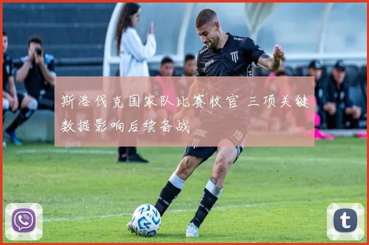斯洛伐克国家队比赛收官 三项关键数据影响后续备战