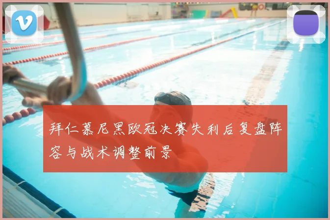 拜仁慕尼黑欧冠决赛失利后复盘阵容与战术调整前景