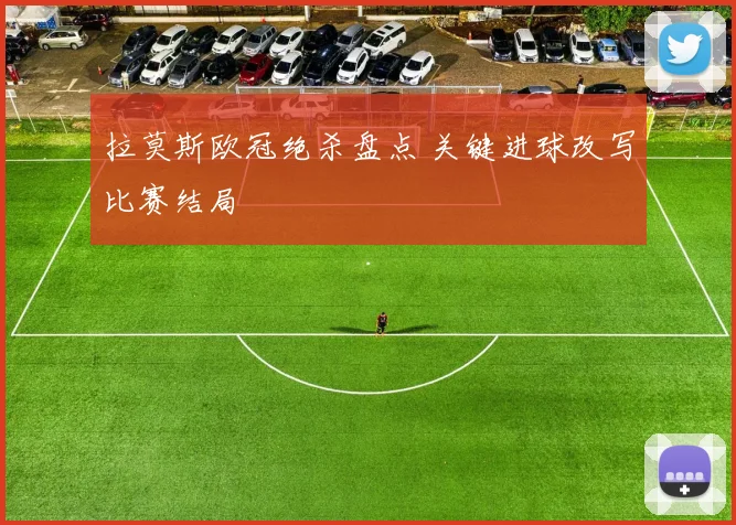 拉莫斯欧冠绝杀盘点 关键进球改写比赛结局