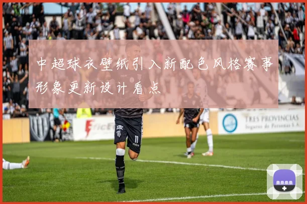 中超球衣壁纸引入新配色风格赛事形象更新设计看点