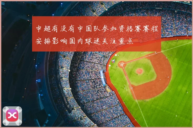 中超有没有中国队参加资格赛赛程安排影响国内球迷关注重点