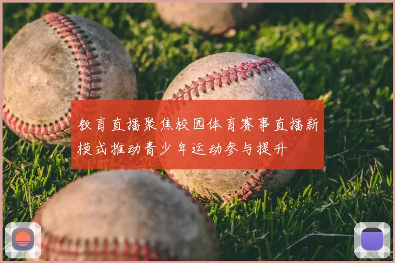 教育直播聚焦校园体育赛事直播新模式推动青少年运动参与提升