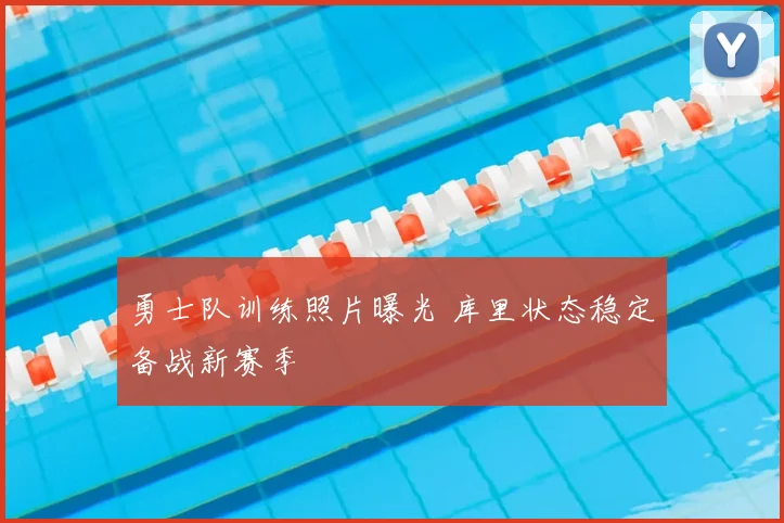 勇士队训练照片曝光 库里状态稳定备战新赛季