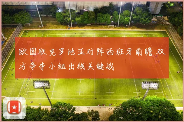 欧国联克罗地亚对阵西班牙前瞻 双方争夺小组出线关键战