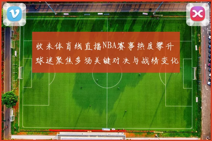 收米体育线直播NBA赛事热度攀升 球迷聚焦多场关键对决与战绩变化