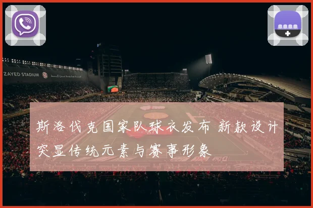 斯洛伐克国家队球衣发布 新款设计突显传统元素与赛事形象