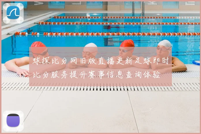 球探比分网旧版直播更新足球即时比分服务提升赛事信息查询体验