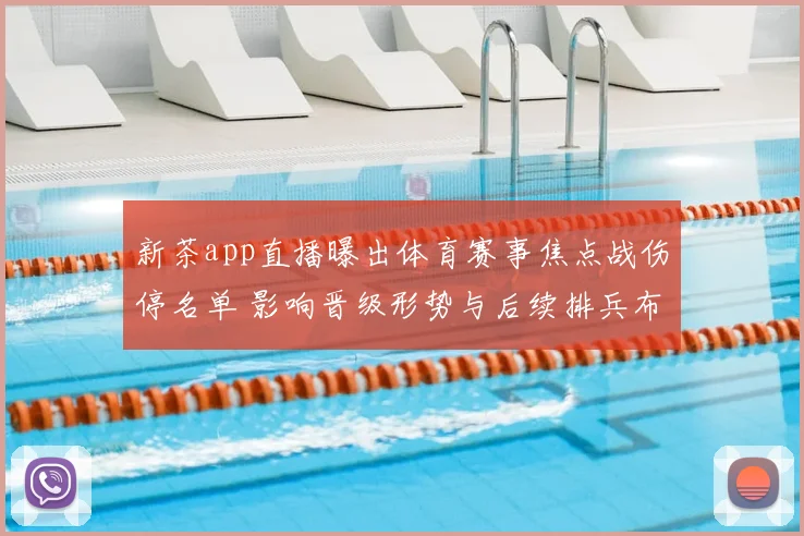 新茶app直播曝出体育赛事焦点战伤停名单 影响晋级形势与后续排兵布阵