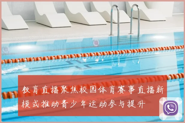 教育直播聚焦校园体育赛事直播新模式推动青少年运动参与提升