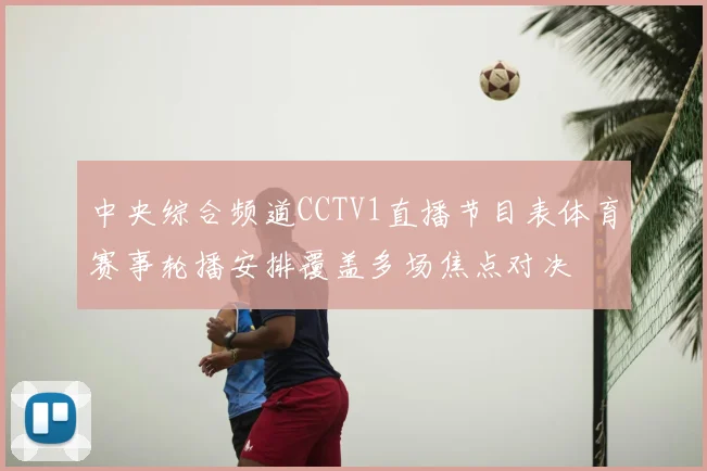 中央综合频道CCTV1直播节目表体育赛事轮播安排覆盖多场焦点对决