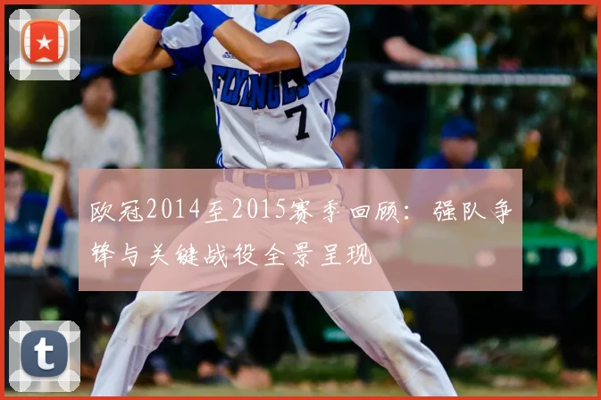 欧冠2014至2015赛季回顾:强队争锋与关键战役全景呈现
