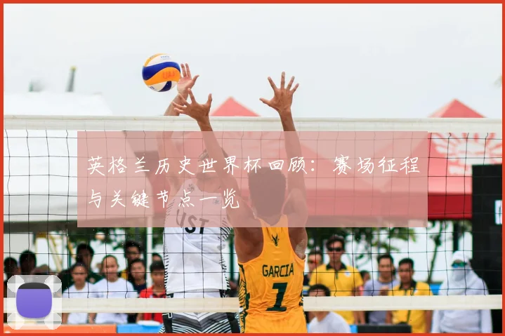 英格兰历史世界杯回顾:赛场征程与关键节点一览