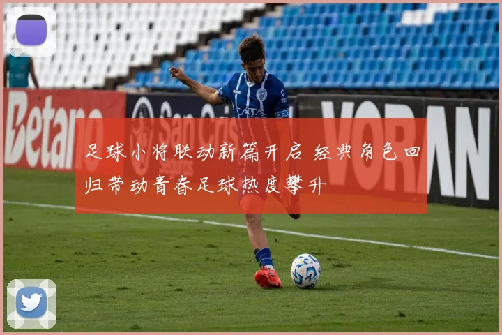 足球小将联动新篇开启 经典角色回归带动青春足球热度攀升