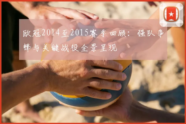 欧冠2014至2015赛季回顾:强队争锋与关键战役全景呈现